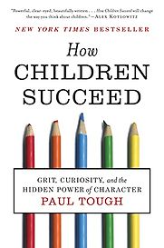 How Children Succeed. Grit, Curiosity and the Hidden Power of Character by Paul Tough How Children Succeed. Grit, Curiosity and the Hidden Power of Character by Paul Tough