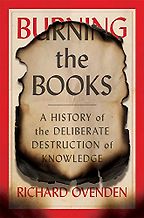 Burning the Books: A History of the Deliberate Destruction of Knowledge by Richard Ovenden Burning the Books: A History of the Deliberate Destruction of Knowledge by Richard Ovenden
