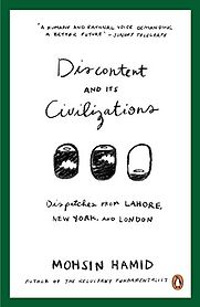 Discontent and Its Civilizations by Mohsin Hamid Discontent and Its Civilizations by Mohsin Hamid