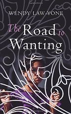 The Road to Wanting by Wendy Law-Yone The Road to Wanting by Wendy Law-Yone