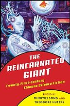 The Reincarnated Giant: An Anthology of Twenty-First-Century Chinese Science Fiction edited by Mingwei Song and Theodore Huters The Reincarnated Giant: An Anthology of Twenty-First-Century Chinese Science Fiction edited by Mingwei Song and Theodore Huters