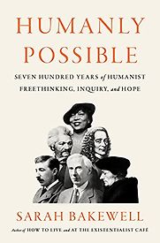 Humanly Possible: Seven Hundred Years of Humanist Freethinking, Inquiry, and Hope by Sarah Bakewell Humanly Possible: Seven Hundred Years of Humanist Freethinking, Inquiry, and Hope by Sarah Bakewell