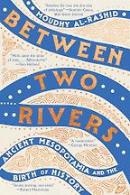 Between Two Rivers: Ancient Mesopotamia and the Birth of History by Moudhy Al-Rashid Between Two Rivers: Ancient Mesopotamia and the Birth of History by Moudhy Al-Rashid