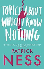Topics About Which I Know Nothing by Patrick Ness Topics About Which I Know Nothing by Patrick Ness
