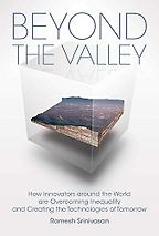 Beyond the Valley: How Innovators around the World are Overcoming Inequality and Creating the Technologies of Tomorrow by Ramesh Srinivasan Beyond the Valley: How Innovators around the World are Overcoming Inequality and Creating the Technologies of Tomorrow by Ramesh Srinivasan