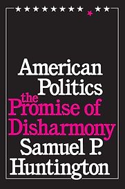 American Politics: The Promise of Disharmony by Samuel P Huntington American Politics: The Promise of Disharmony by Samuel P Huntington