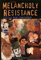 The Melancholy of Resistance by László Krasznahorkai & translated by George Szirtes The Melancholy of Resistance by László Krasznahorkai & translated by George Szirtes
