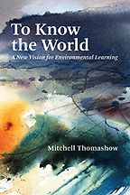 To Know the World: A New Vision for Environmental Learning by Mitchell Thomashow To Know the World: A New Vision for Environmental Learning by Mitchell Thomashow