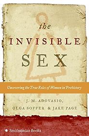 The best books on Prehistoric Women - The Invisible Sex: Uncovering the True Role of Women in Prehistory J. M. Adovasio, Olga Soffer and Jake Page The best books on Prehistoric Women - The Invisible Sex: Uncovering the True Role of Women in Prehistory J. M. Adovasio, Olga Soffer and Jake Page