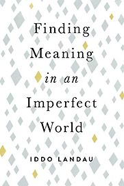 Finding Meaning in an Imperfect World by Iddo Landau Finding Meaning in an Imperfect World by Iddo Landau