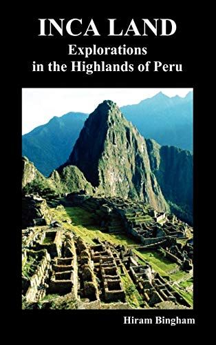 Inca Land: Explorations in the Highlands of Peru by Hiram Bingham