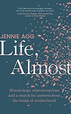The best books on Childbirth - Life, Almost: Miscarriage, Misconceptions and a Search for Answers from the Brink of Motherhood by Jennie Agg