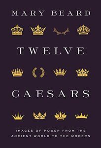The best books on Ancient History in Modern Life - Twelve Caesars: Images of Power from the Ancient World to the Modern by Mary Beard