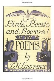 Birds, Beasts and Flowers by D. H. Lawrence Birds, Beasts and Flowers by D. H. Lawrence
