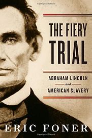 The Fiery Trial: Abraham Lincoln and American Slavery by Eric Foner The Fiery Trial: Abraham Lincoln and American Slavery by Eric Foner