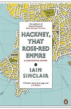 Hackney, That Rose-Red Empire by Iain Sinclair Hackney, That Rose-Red Empire by Iain Sinclair