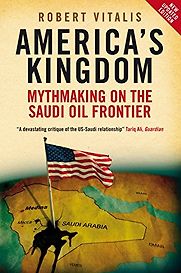 America's Kingdom: Mythmaking on the Saudi Oil Frontier by Robert Vitalis America's Kingdom: Mythmaking on the Saudi Oil Frontier by Robert Vitalis