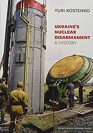 The best books on Ukraine and Russia - Ukraine’s Nuclear Disarmament: A History by Yuri Kostenko The best books on Ukraine and Russia - Ukraine’s Nuclear Disarmament: A History by Yuri Kostenko