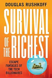 Survival of the Richest: Escape Fantasies of the Tech Billionaires by Douglas Rushkoff Survival of the Richest: Escape Fantasies of the Tech Billionaires by Douglas Rushkoff