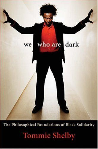 We Who Are Dark: The Philosophical Foundations of Black Solidarity by Tommie Shelby