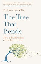 The Tree that Bends: How a flexible mind can help you thrive by Ross White The Tree that Bends: How a flexible mind can help you thrive by Ross White
