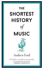 The Shortest History of Music by Andrew Ford The Shortest History of Music by Andrew Ford