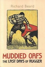 Muddied Oafs, The Last Days of Rugger by Richard Beard Muddied Oafs, The Last Days of Rugger by Richard Beard