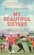 My Beautiful Sisters: A Story of Courage, Hope and the Afghan Women’s Football Team by Khalida Popal My Beautiful Sisters: A Story of Courage, Hope and the Afghan Women’s Football Team by Khalida Popal