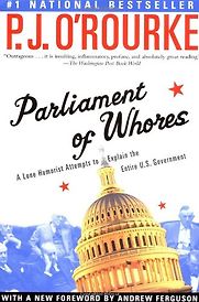 Parliament of Whores: A Lone Humorist Attempts to Explain the Entire U.S. Government by P. J. O’Rourke Parliament of Whores: A Lone Humorist Attempts to Explain the Entire U.S. Government by P. J. O’Rourke