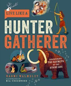 The Best Science Books for Children: the 2023 Royal Society Young People’s Book Prize - Live Like a Hunter Gatherer Naomi Walmsley, Mia Underwood (illustrator)