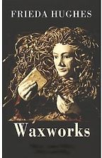 Waxworks by Frieda Hughes Waxworks by Frieda Hughes