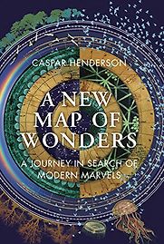 A New Map of Wonders: A Journey in Search of Modern Marvels by Caspar Henderson A New Map of Wonders: A Journey in Search of Modern Marvels by Caspar Henderson