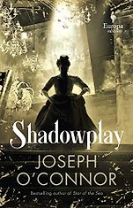 The Best Historical Fiction: The 2020 Walter Scott Prize Shortlist - Shadowplay by Joseph O'Conner The Best Historical Fiction: The 2020 Walter Scott Prize Shortlist - Shadowplay by Joseph O'Conner
