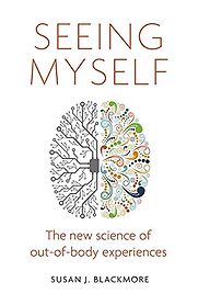 Seeing Myself: The New Science of Out-of-Body Experiences by Susan Blackmore