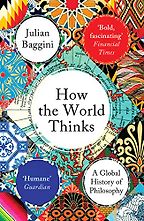 How the World Thinks: A Global History of Philosophy by Julian Baggini How the World Thinks: A Global History of Philosophy by Julian Baggini