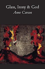 Max Porter on the Books That Shaped Him - Glass, Irony and God by Anne Carson Max Porter on the Books That Shaped Him - Glass, Irony and God by Anne Carson