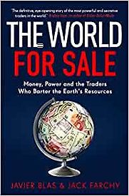 The World For Sale: Money, Power, and the Traders Who Barter the Earth's Resources by Jack Farchy & Javier Blas The World For Sale: Money, Power, and the Traders Who Barter the Earth's Resources by Jack Farchy & Javier Blas