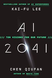 AI 2041: Ten Visions for Our Future by Chen Qiufan & Kai-Fu Lee AI 2041: Ten Visions for Our Future by Chen Qiufan & Kai-Fu Lee