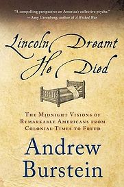 Lincoln Dreamt He Died: The Midnight Visions of Remarkable Americans from Colonial Times to Freud by Andrew Burstein Lincoln Dreamt He Died: The Midnight Visions of Remarkable Americans from Colonial Times to Freud by Andrew Burstein