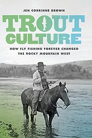 Trout Culture: How Fly Fishing Forever Changed the Rocky Mountain West by Jen Corrinne Brown Trout Culture: How Fly Fishing Forever Changed the Rocky Mountain West by Jen Corrinne Brown