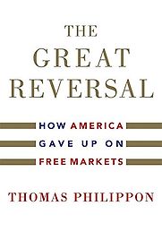 The Great Reversal: How America Gave up on Free Markets by Thomas Philippon The Great Reversal: How America Gave up on Free Markets by Thomas Philippon