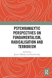 Psychoanalytic Perspectives on Fundamentalism, Radicalisation and Terrorism by Jessica Yakeley and Paul Cundy (eds.) Psychoanalytic Perspectives on Fundamentalism, Radicalisation and Terrorism by Jessica Yakeley and Paul Cundy (eds.)