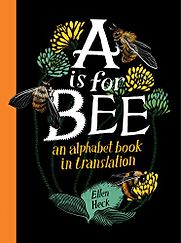 A Is for Bee: An alphabet book in translation by Ellen Heck A Is for Bee: An alphabet book in translation by Ellen Heck
