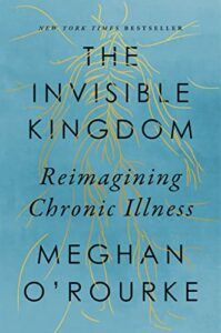 Five of the Best Self-Help Books of 2022 - The Invisible Kingdom: Reimagining Chronic Illness by Meghan O'Rourke