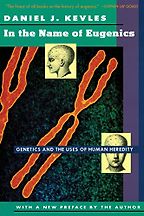 In the Name of Eugenics: Genetics and the Uses of Human Heredity by Daniel Kevles In the Name of Eugenics: Genetics and the Uses of Human Heredity by Daniel Kevles
