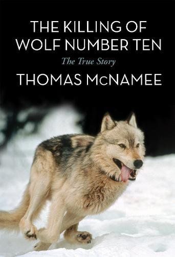 The Killing of Wolf Number Ten: The True Story by Thomas McNamee