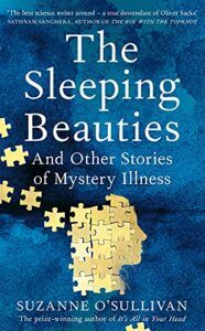 The best books on Psychosomatic Illness - The Sleeping Beauties: And Other Stories of Mystery Illness by Suzanne O'Sullivan