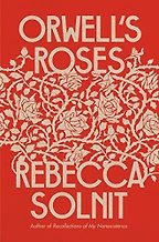 Orwell's Roses by Rebecca Solnit Orwell's Roses by Rebecca Solnit