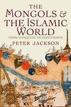 The best books on Chinggis Khan - The Mongols and the Islamic World: From Conquest to Conversion by Peter Jackson