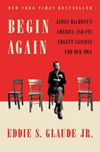 The 2021 British Academy Book Prize for Global Cultural Understanding - Begin Again: James Baldwin's America and Its Urgent Lessons for Our Own by Eddie S Glaude Jr